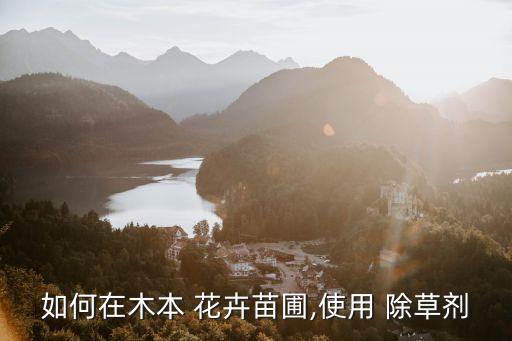 如何在木本 花卉苗圃,使用 除草劑