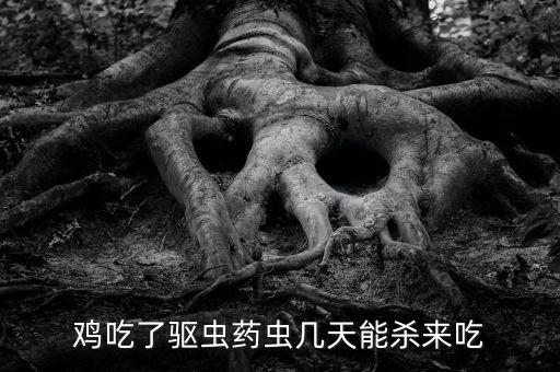 雞吃了驅蟲藥蟲幾天能殺來吃
