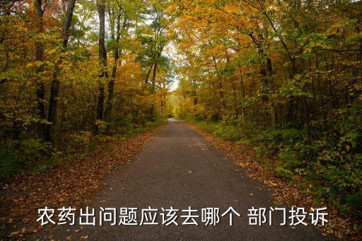 農藥出問題應該去哪個 部門投訴