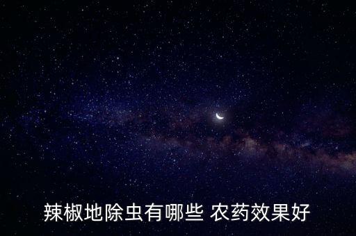 辣椒地除蟲有哪些 農(nóng)藥效果好