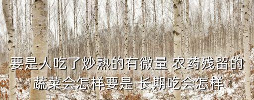 長期吃農藥蔬菜會生什么病,長期打農藥的蔬菜能吃嗎