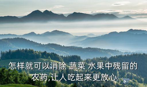 怎樣就可以消除 蔬菜 水果中殘留的 農藥,讓人吃起來更放心
