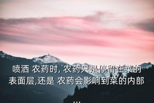 噴灑 農藥時, 農藥只是停留在菜的表面層,還是 農藥會影響到菜的內部...