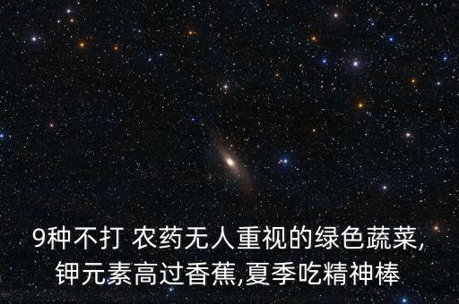 9種不打 農藥無人重視的綠色蔬菜,鉀元素高過香蕉,夏季吃精神棒