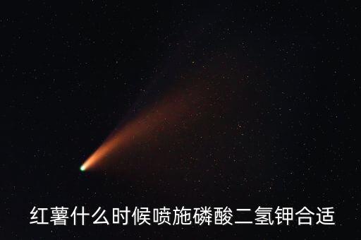  紅薯什么時候噴施磷酸二氫鉀合適