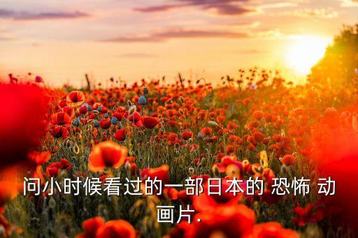 問小時候看過的一部日本的 恐怖 動畫片.