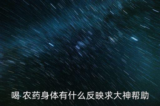 喝 農藥身體有什么反映求大神幫助