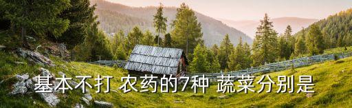 基本不打 農(nóng)藥的7種 蔬菜分別是