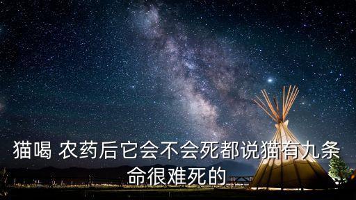 貓喝 農藥后它會不會死都說貓有九條命很難死的