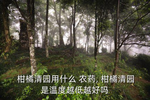  柑橘清園用什么 農(nóng)藥, 柑橘清園是溫度越低越好嗎