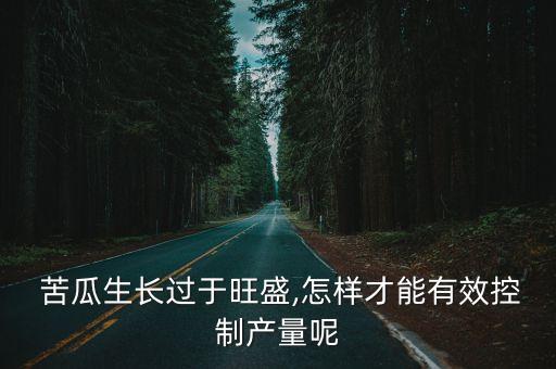  苦瓜生長過于旺盛,怎樣才能有效控制產量呢