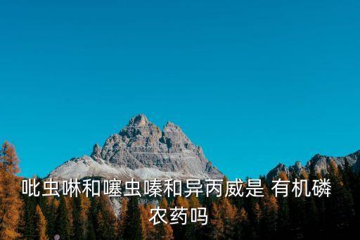 什么農(nóng)藥屬于有機(jī)磷農(nóng)藥,有機(jī)磷農(nóng)藥和氨基甲酸酯類農(nóng)藥的主要區(qū)別