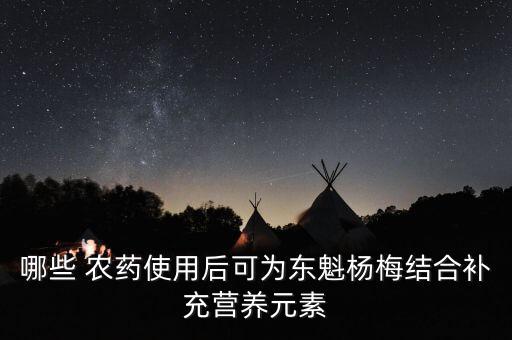 哪些 農藥使用后可為東魁楊梅結合補充營養元素