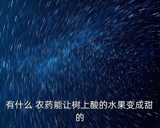 有什么 農藥能讓樹上酸的水果變成甜的