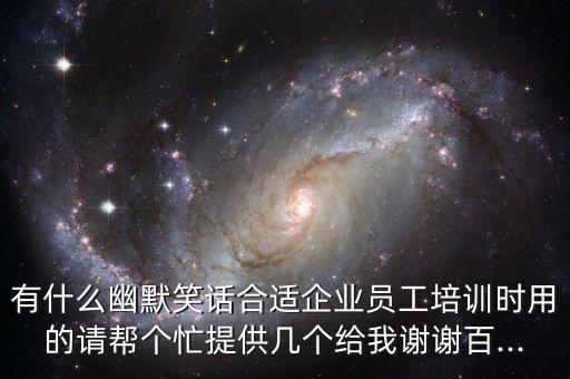 有什么幽默笑話合適企業員工培訓時用的請幫個忙提供幾個給我謝謝百...