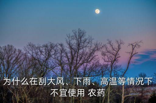 為什么在刮大風(fēng)、下雨、高溫等情況下不宜使用 農(nóng)藥