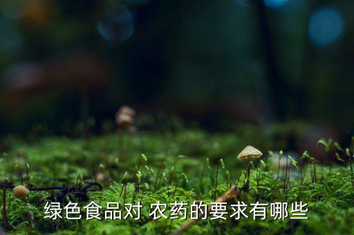綠色食品對 農藥的要求有哪些