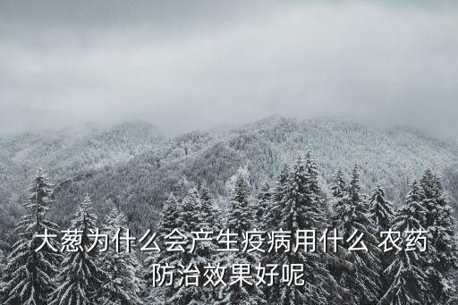  大蔥為什么會產生疫病用什么 農藥防治效果好呢