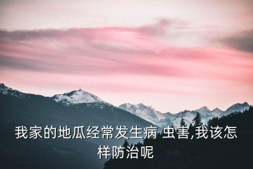 我家的地瓜經常發生病 蟲害,我該怎樣防治呢