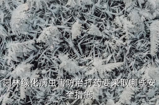 園林綠化病蟲害防治打藥要采取哪些安全措施