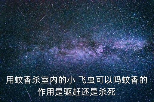 用蚊香殺室內(nèi)的小 飛蟲可以嗎蚊香的作用是驅(qū)趕還是殺死