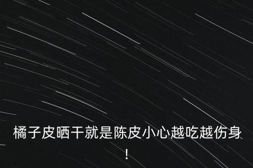  橘子皮曬干就是陳皮小心越吃越傷身!