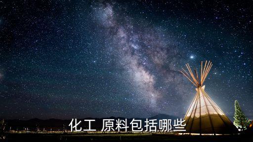  化工 原料包括哪些