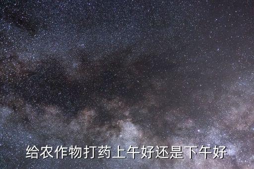 給農作物打藥上午好還是下午好