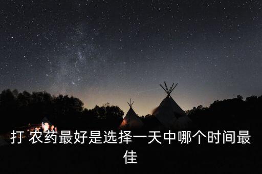 打 農(nóng)藥最好是選擇一天中哪個時間最佳