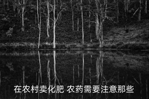 在農(nóng)村賣化肥 農(nóng)藥需要注意那些