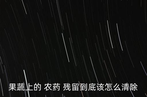 果蔬上的 農藥 殘留到底該怎么清除