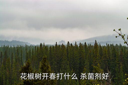 花椒殺蟲殺菌什么農(nóng)藥,花椒樹清園殺菌殺蟲藥劑大全