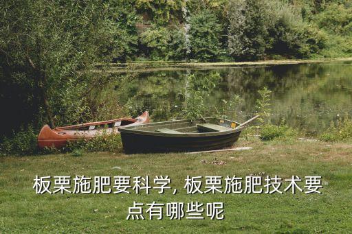  板栗施肥要科學, 板栗施肥技術要點有哪些呢
