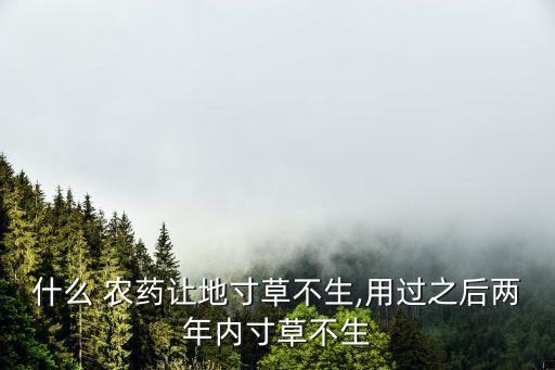 什么 農(nóng)藥讓地寸草不生,用過(guò)之后兩年內(nèi)寸草不生