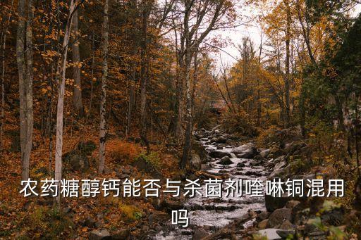  農藥糖醇鈣能否與殺菌劑喹啉銅混用嗎