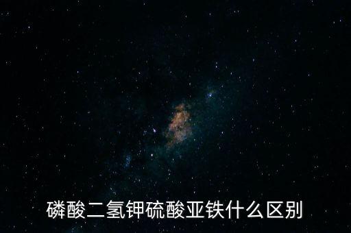 磷酸二氫鉀硫酸亞鐵什么區(qū)別