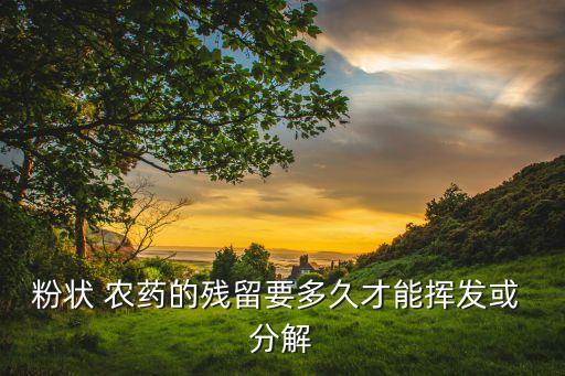 粉狀 農(nóng)藥的殘留要多久才能揮發(fā)或 分解
