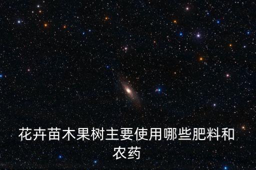  花卉苗木果樹主要使用哪些肥料和 農藥