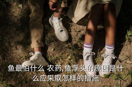 魚最怕什么 農藥,魚浮頭的原因是什么應采取怎樣的措施