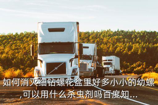 如何消滅細鉆螺花盆里好多小小的幼螺,可以用什么殺蟲劑嗎百度知...