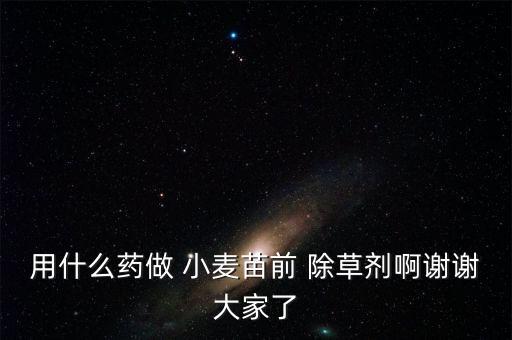 用什么藥做 小麥苗前 除草劑啊謝謝大家了