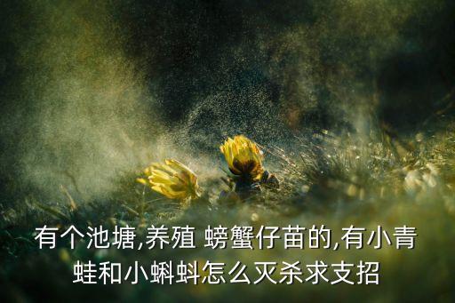 有個池塘,養殖 螃蟹仔苗的,有小青蛙和小蝌蚪怎么滅殺求支招