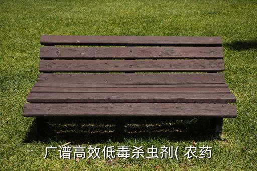 廣譜高效低毒殺蟲(chóng)劑( 農(nóng)藥