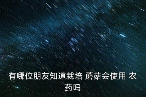 有哪位朋友知道栽培 蘑菇會使用 農藥嗎