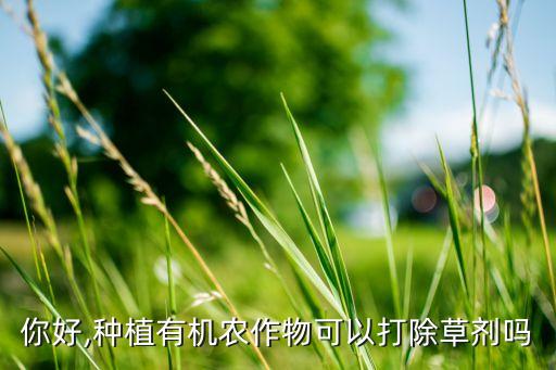 你好,種植有機農作物可以打除草劑嗎