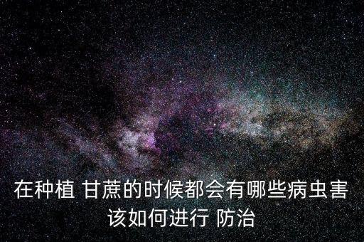 在種植 甘蔗的時候都會有哪些病蟲害該如何進行 防治