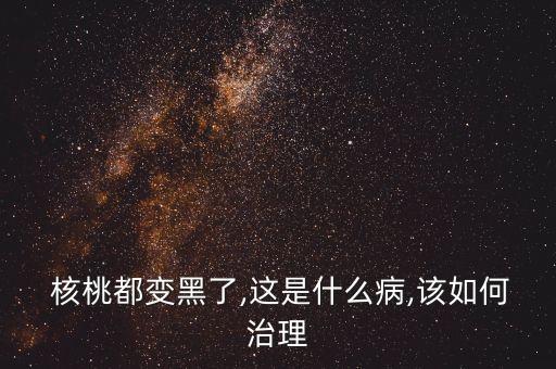 核桃都變黑了,這是什么病,該如何治理