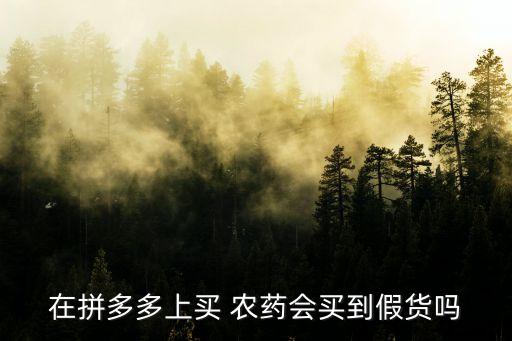 在拼多多上買 農藥會買到假貨嗎