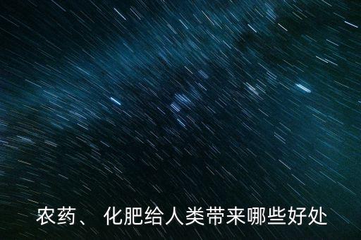  農(nóng)藥、 化肥給人類帶來哪些好處