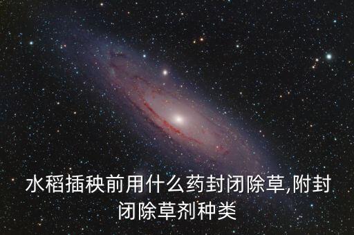 雜草水稻用什么農藥好,和水稻一樣的雜草叫什么